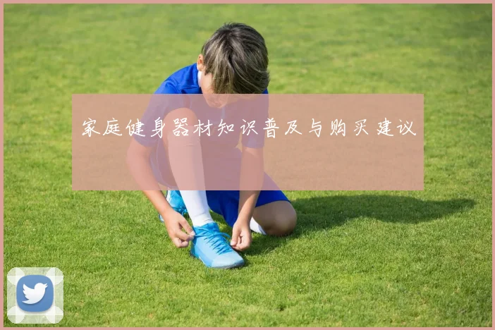 家庭健身器材知识普及与购买建议