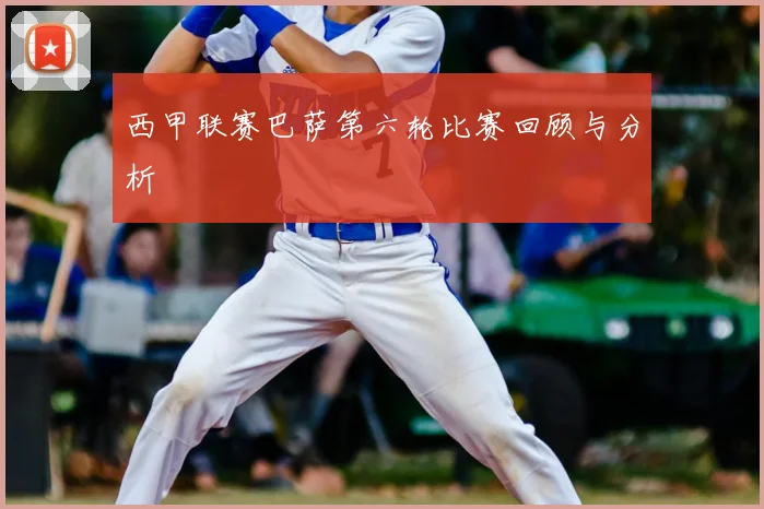 西甲联赛巴萨第六轮比赛回顾与分析