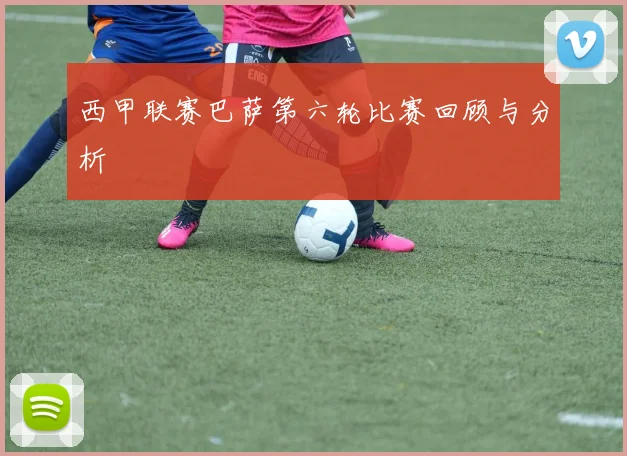 西甲联赛巴萨第六轮比赛回顾与分析