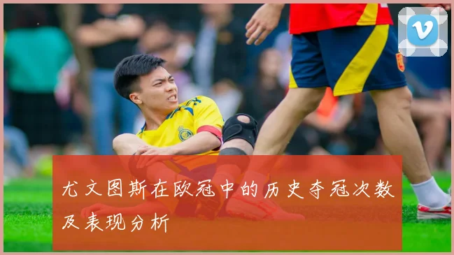 尤文图斯在欧冠中的历史夺冠次数及表现分析