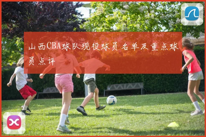 山西CBA球队现役球员名单及重点球员点评